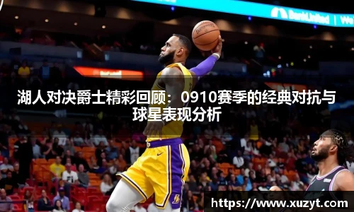 湖人对决爵士精彩回顾：0910赛季的经典对抗与球星表现分析