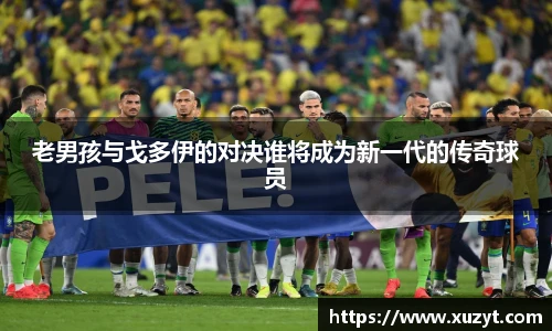 老男孩与戈多伊的对决谁将成为新一代的传奇球员