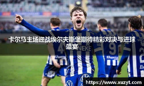 卡尔马主场迎战埃尔夫斯堡期待精彩对决与进球盛宴