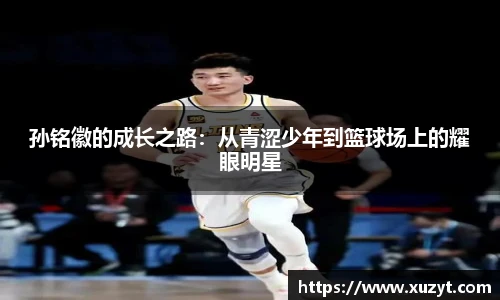孙铭徽的成长之路：从青涩少年到篮球场上的耀眼明星