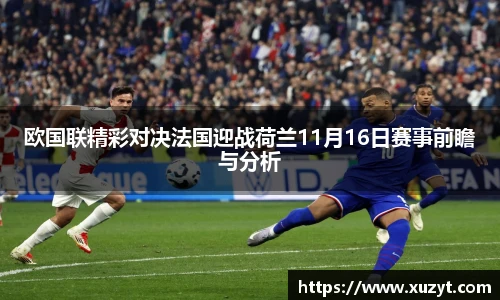 欧国联精彩对决法国迎战荷兰11月16日赛事前瞻与分析
