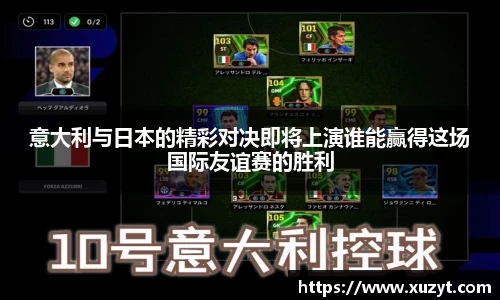 意大利与日本的精彩对决即将上演谁能赢得这场国际友谊赛的胜利