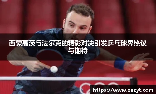 西蒙高茨与法尔克的精彩对决引发乒乓球界热议与期待