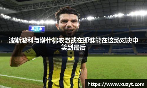 波斯波利与塔什棉农激战在即谁能在这场对决中笑到最后