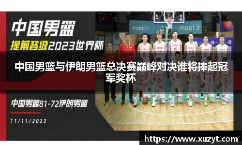 中国男篮与伊朗男篮总决赛巅峰对决谁将捧起冠军奖杯
